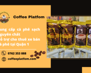 Coffee Platfom - nhà cung cấp cà phê sạch và cho thuê xe bán cà phê Quận 1